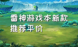 雷神游戏本新款推荐平价（雷神游戏本6000左右价位推荐）