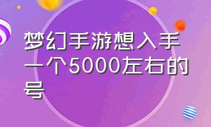 梦幻手游想入手一个5000左右的号