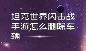 坦克世界闪击战手游怎么删除车辆