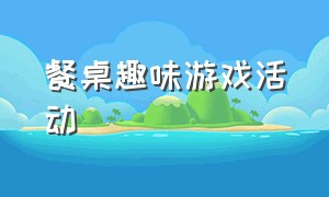 餐桌趣味游戏活动（适合活跃气氛的餐桌游戏）