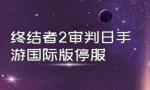 终结者2审判日手游国际版停服