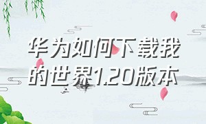 华为如何下载我的世界1.20版本