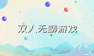 双人无聊游戏