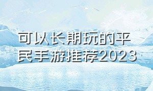 可以长期玩的平民手游推荐2023