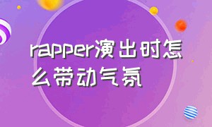 rapper演出时怎么带动气氛