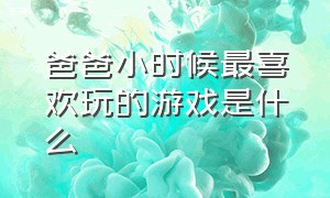 爸爸小时候最喜欢玩的游戏是什么