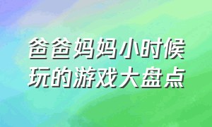 爸爸妈妈小时候玩的游戏大盘点