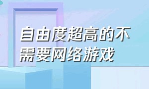 自由度超高的不需要网络游戏