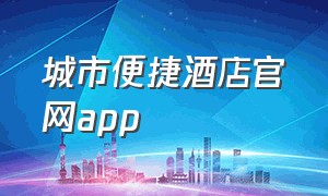 城市便捷酒店官网app