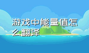 游戏中能量值怎么翻译（游戏中的怒气值如何用英文表达）