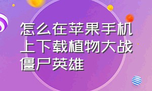 怎么在苹果手机上下载植物大战僵尸英雄