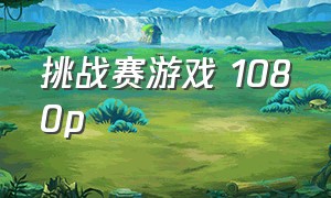 挑战赛游戏 1080p（挑战赛的游戏韩语中字完整版）