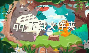 qq 下载文件夹（qq下载东西的文件夹）