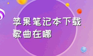 苹果笔记本下载歌曲在哪