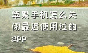 苹果手机怎么关闭最近使用过的app