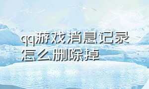 qq游戏消息记录怎么删除掉