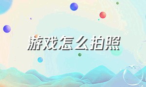 游戏怎么拍照