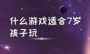 什么游戏适合7岁孩子玩