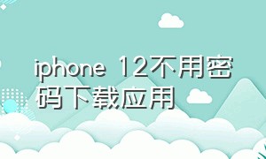 iphone 12不用密码下载应用