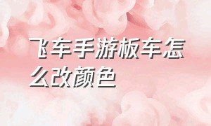 飞车手游板车怎么改颜色