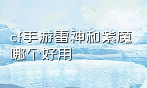 cf手游雷神和紫魔哪个好用（cf手游无影和雷神哪个值得入手）