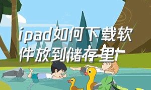 ipad如何下载软件放到储存里