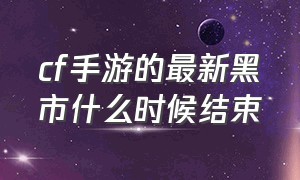 cf手游的最新黑市什么时候结束