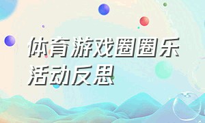 体育游戏圈圈乐活动反思（大班体育游戏圈圈乐教案大全）