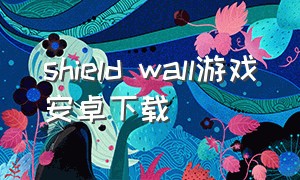 shield wall游戏安卓下载（shieldwall手机版下载）