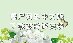 僵尸列车中文版下载破解版安装（僵尸列车手机上咋下载）