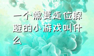 一个需要走位躲避的小游戏叫什么（滑动屏幕躲鬼的小游戏 叫什么名字）