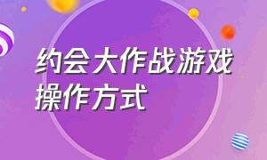 约会大作战游戏操作方式（约会大作战游戏中文怎么设置）