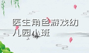 医生角色游戏幼儿园小班