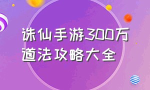 诛仙手游300万道法攻略大全