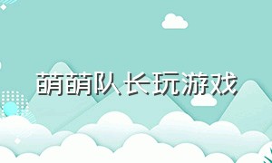 萌萌队长玩游戏