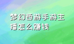 梦幻西游手游主播怎么赚钱