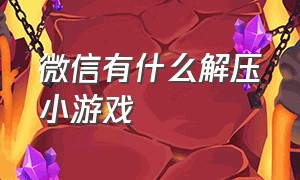 微信有什么解压小游戏（微信有什么解压小游戏可以玩）