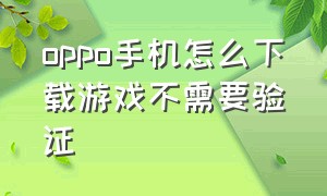 oppo手机怎么下载游戏不需要验证