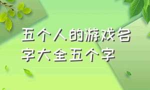 五个人的游戏名字大全五个字