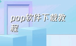 pop软件下载教程（pop软件下载官方）