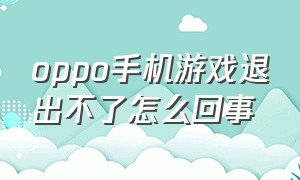 oppo手机游戏退出不了怎么回事