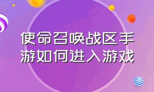 使命召唤战区手游如何进入游戏（使命召唤战区手游如何进入游戏模式）