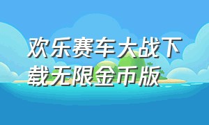 欢乐赛车大战下载无限金币版