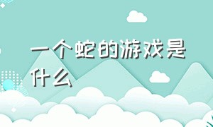 一个蛇的游戏是什么