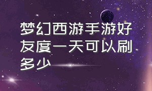 梦幻西游手游好友度一天可以刷多少