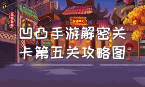 凹凸手游解密关卡第五关攻略图（凹凸手游解密第六关怎么过）