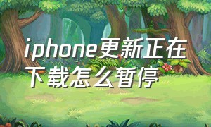 iphone更新正在下载怎么暂停