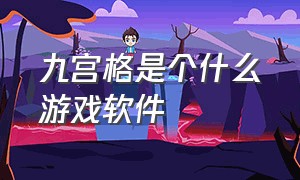 九宫格是个什么游戏软件（九宫格是个什么游戏软件呀）