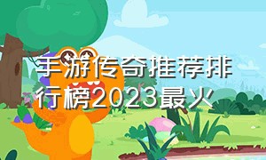 手游传奇推荐排行榜2023最火