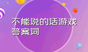 不能说的话游戏答案词（游戏你比我猜台词题库简单）